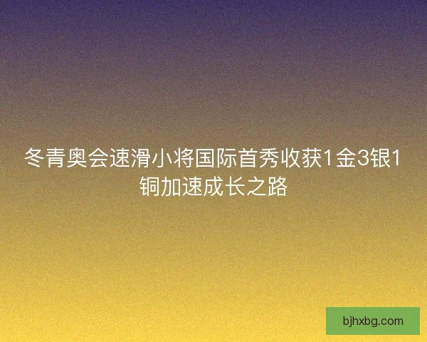 冬青奥会速滑小将国际首秀收获1金3银1铜加速成长之路