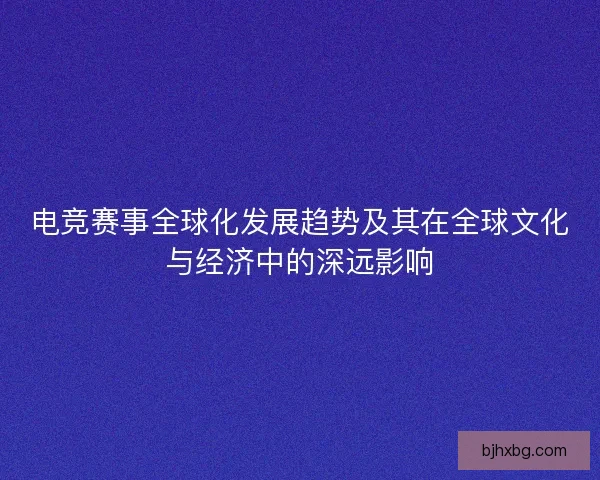 电竞赛事全球化发展趋势及其在全球文化与经济中的深远影响