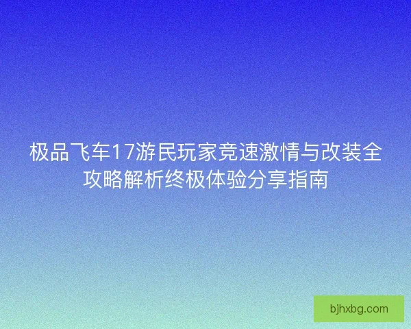 极品飞车17游民玩家竞速激情与改装全攻略解析终极体验分享指南