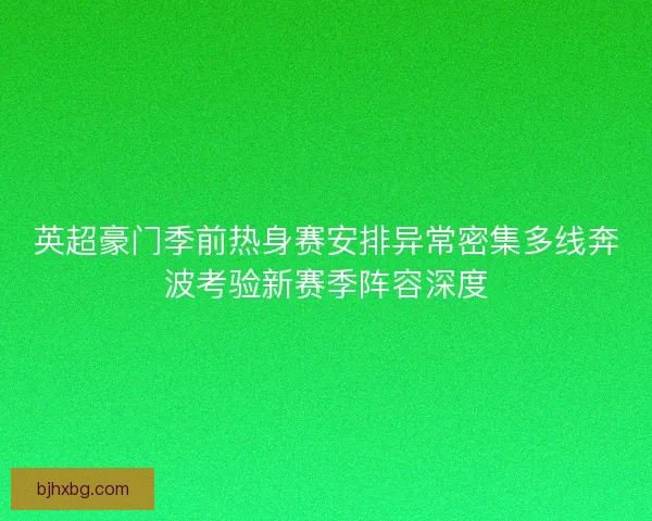 英超豪门季前热身赛安排异常密集多线奔波考验新赛季阵容深度