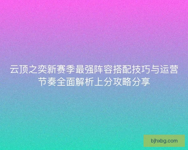 云顶之奕新赛季最强阵容搭配技巧与运营节奏全面解析上分攻略分享
