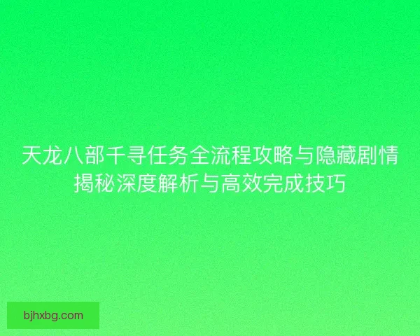 天龙八部千寻任务全流程攻略与隐藏剧情揭秘深度解析与高效完成技巧