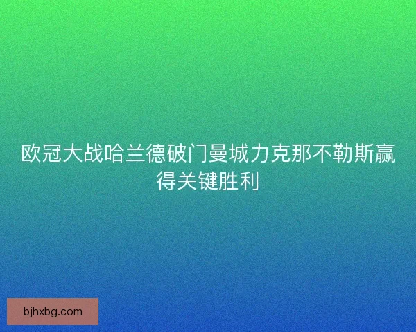 欧冠大战哈兰德破门曼城力克那不勒斯赢得关键胜利