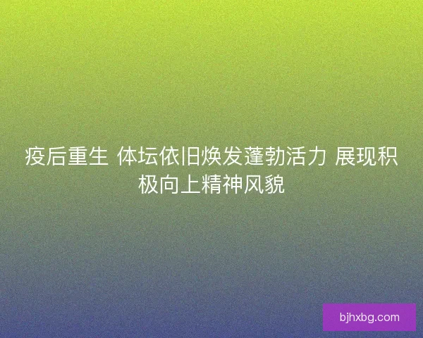 疫后重生 体坛依旧焕发蓬勃活力 展现积极向上精神风貌