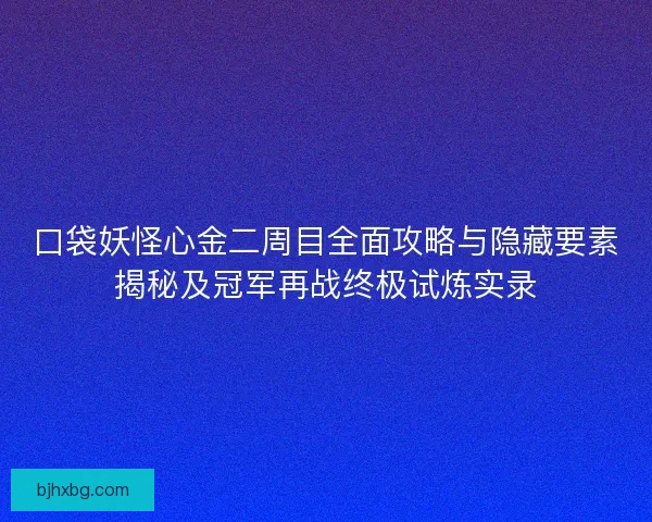 口袋妖怪心金二周目全面攻略与隐藏要素揭秘及冠军再战终极试炼实录