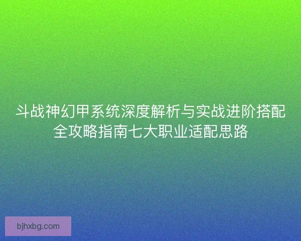 斗战神幻甲系统深度解析与实战进阶搭配全攻略指南七大职业适配思路 斗战神幻甲系统深度解析与实战进阶搭配全攻略指南七大职业适配思路